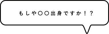 もしや〇〇出身ですか!?